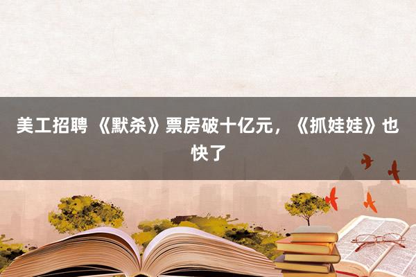 美工招聘 《默杀》票房破十亿元，《抓娃娃》也快了