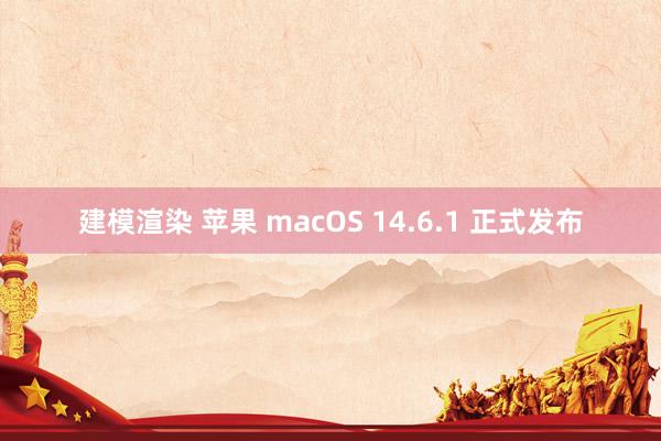 建模渲染 苹果 macOS 14.6.1 正式发布