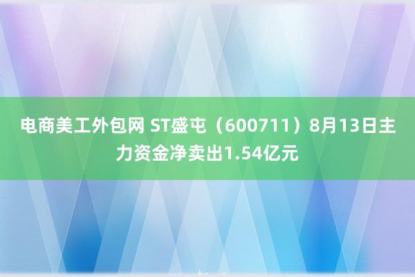 电商美工外包网 ST盛屯（600711）8月13日主力资金净卖出1.54亿元