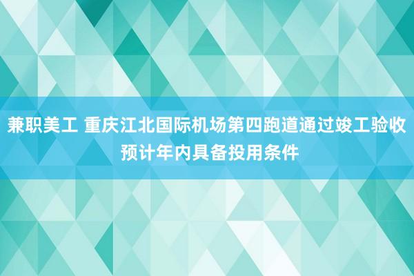 兼职美工 重庆江北国际机场第四跑道通过竣工验收 预计年内具备投用条件