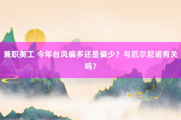 兼职美工 今年台风偏多还是偏少？与厄尔尼诺有关吗？